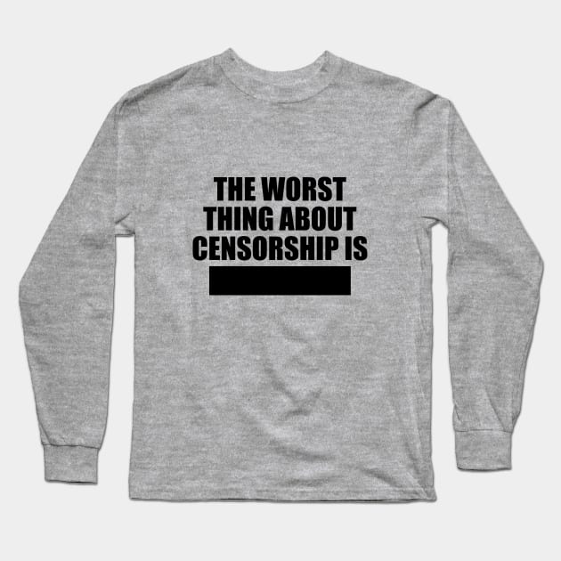 The worst things about censorship is Long Sleeve T-Shirt by NotoriousMedia